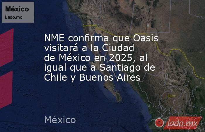 NME confirma que Oasis visitará a la Ciudad de México en 2025, al igual que a Santiago de Chile y Buenos Aires. Noticias en tiempo real