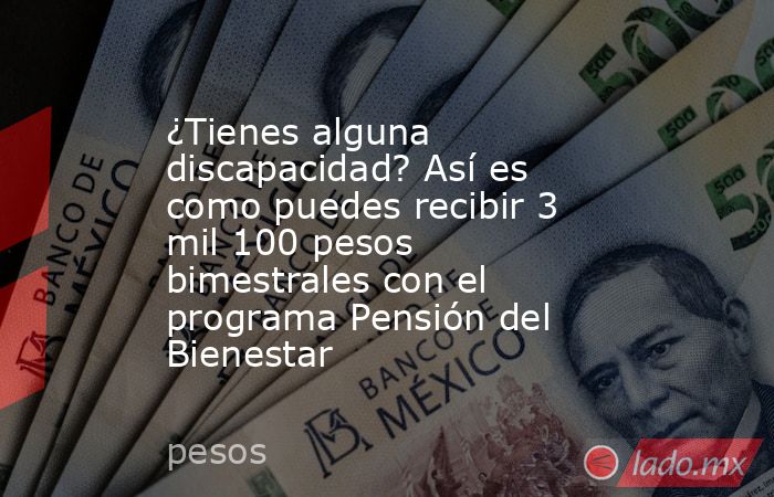 ¿Tienes alguna discapacidad? Así es como puedes recibir 3 mil 100 pesos bimestrales con el programa Pensión del Bienestar . Noticias en tiempo real
