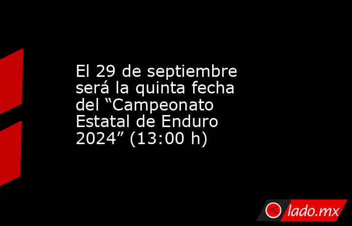 El 29 de septiembre será la quinta fecha del “Campeonato Estatal de Enduro 2024” (13:00 h). Noticias en tiempo real