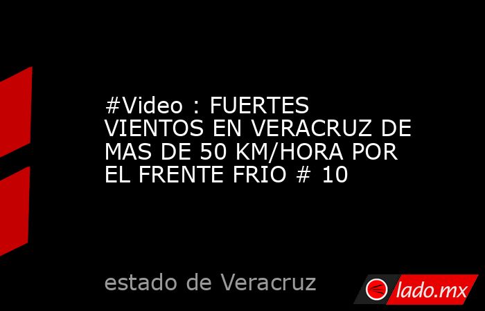 #Video : FUERTES VIENTOS EN VERACRUZ DE MAS DE 50 KM/HORA POR EL FRENTE FRIO # 10. Noticias en tiempo real