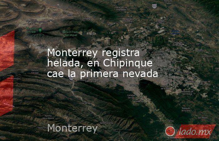Monterrey registra helada, en Chipinque cae la primera nevada. Noticias en tiempo real