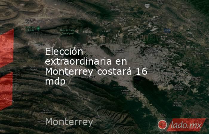 Elección extraordinaria en Monterrey costará 16 mdp
. Noticias en tiempo real