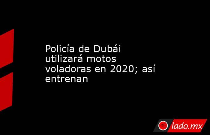 Policía de Dubái utilizará motos voladoras en 2020; así entrenan. Noticias en tiempo real