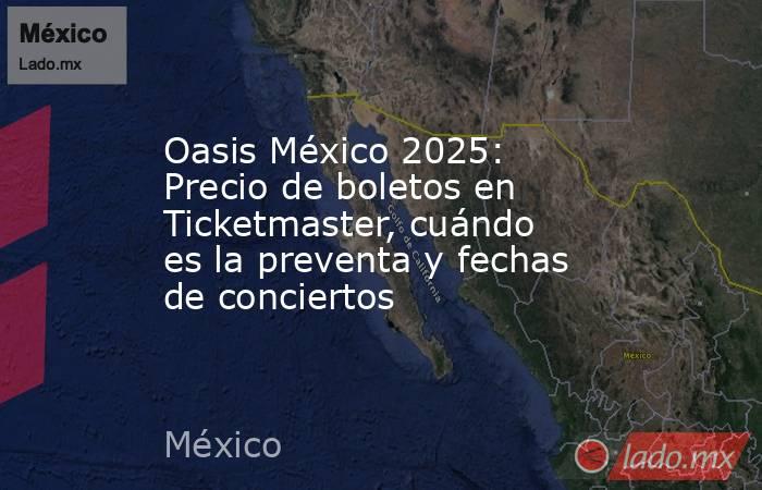 Oasis México 2025: Precio de boletos en Ticketmaster, cuándo es la preventa y fechas de conciertos. Noticias en tiempo real