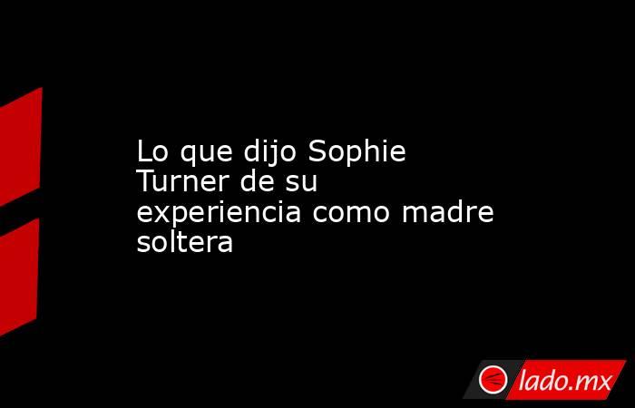 Lo que dijo Sophie Turner de su experiencia como madre soltera. Noticias en tiempo real