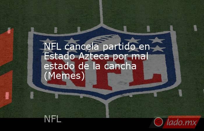 NFL cancela partido en Estado Azteca por mal estado de la cancha (Memes). Noticias en tiempo real