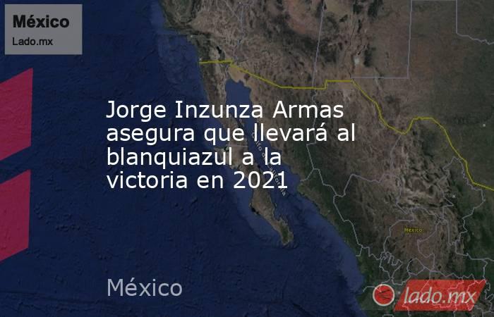 Jorge Inzunza Armas asegura que llevará al blanquiazul a la victoria en 2021. Noticias en tiempo real