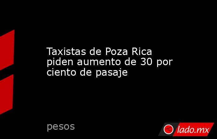Taxistas de Poza Rica piden aumento de 30 por ciento de pasaje. Noticias en tiempo real