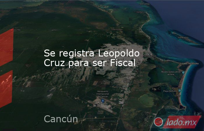 Se registra Leopoldo Cruz para ser Fiscal. Noticias en tiempo real
