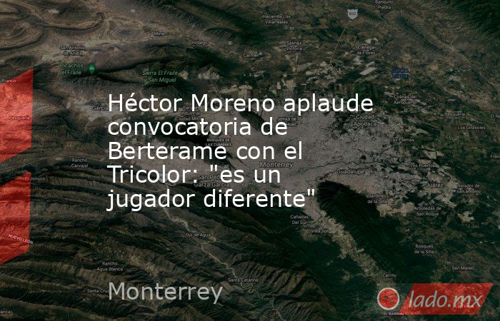 Héctor Moreno aplaude convocatoria de Berterame con el Tricolor: 
