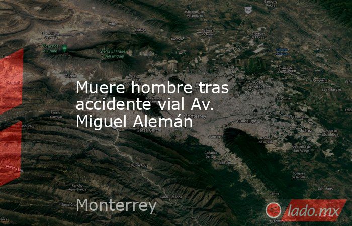 Muere hombre tras accidente vial Av. Miguel Alemán. Noticias en tiempo real