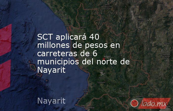 SCT aplicará 40 millones de pesos en carreteras de 6 municipios del norte de Nayarit. Noticias en tiempo real