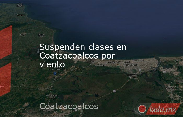Suspenden clases en Coatzacoalcos por viento. Noticias en tiempo real