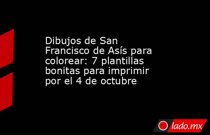Dibujos de San Francisco de Asís para colorear: 7 plantillas bonitas para imprimir por el 4 de octubre. Noticias en tiempo real