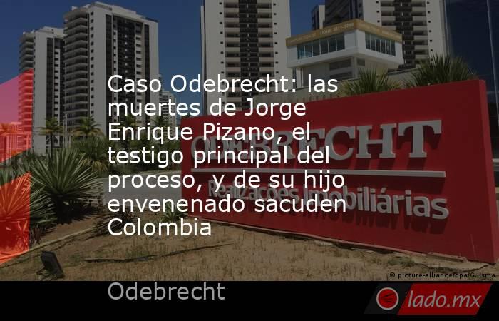 Caso Odebrecht: las muertes de Jorge Enrique Pizano, el testigo principal del proceso, y de su hijo envenenado sacuden Colombia. Noticias en tiempo real