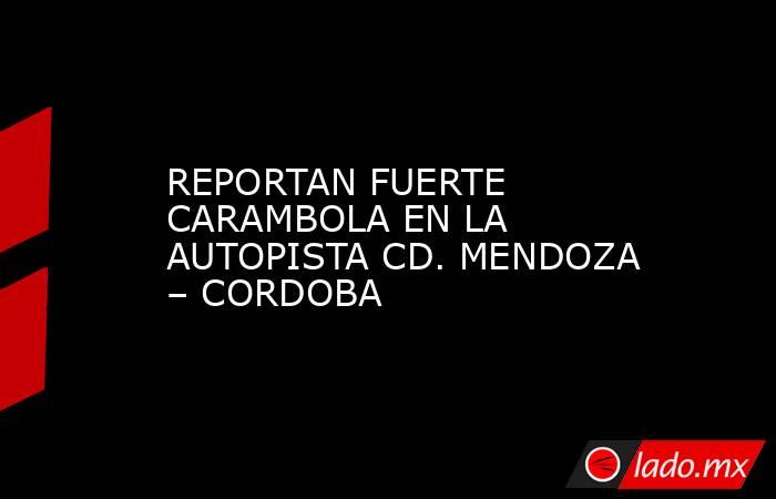 REPORTAN FUERTE CARAMBOLA EN LA AUTOPISTA CD. MENDOZA – CORDOBA. Noticias en tiempo real