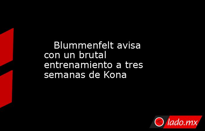                                                    Blummenfelt avisa con un brutal entrenamiento a tres semanas de Kona                                               . Noticias en tiempo real