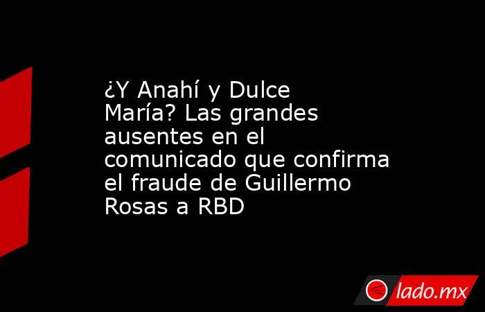 ¿Y Anahí y Dulce María? Las grandes ausentes en el comunicado que confirma el fraude de Guillermo Rosas a RBD. Noticias en tiempo real