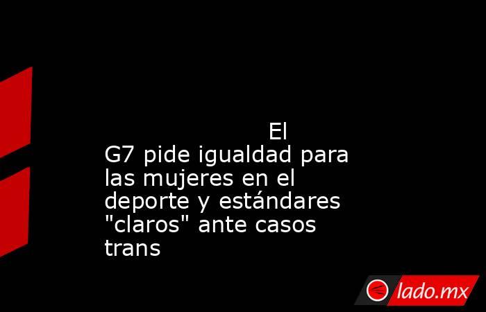                                                                                                                                              El G7 pide igualdad para las mujeres en el deporte y estándares 