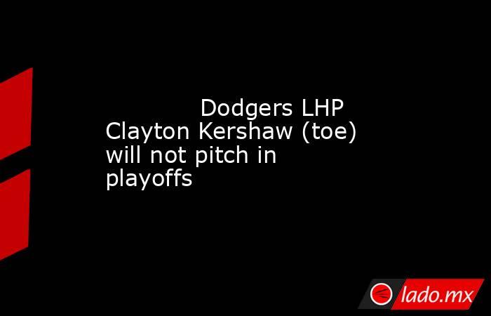            Dodgers LHP Clayton Kershaw (toe) will not pitch in playoffs        . Noticias en tiempo real