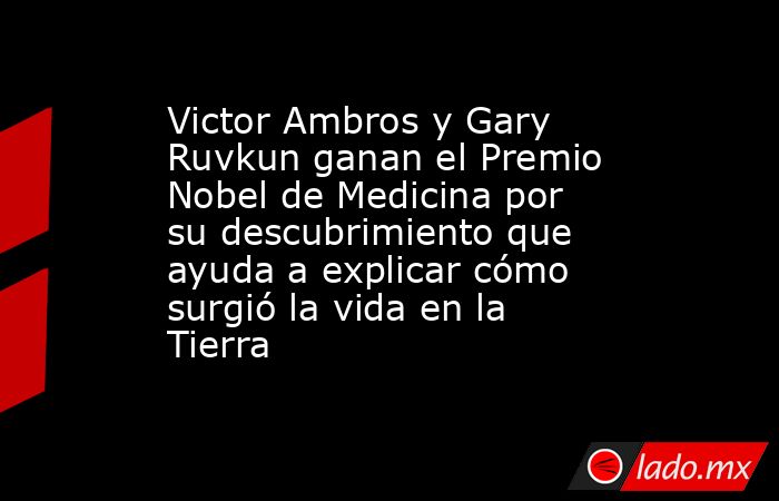 Victor Ambros y Gary Ruvkun ganan el Premio Nobel de Medicina por su descubrimiento que ayuda a explicar cómo surgió la vida en la Tierra. Noticias en tiempo real