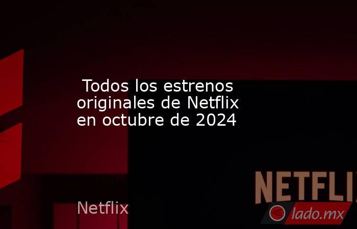 Todos los estrenos originales de Netflix en octubre de 2024 - Lado.mx