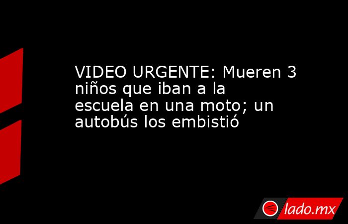 VIDEO URGENTE: Mueren 3 niños que iban a la escuela en una moto; un autobús los embistió. Noticias en tiempo real