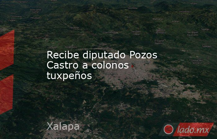 Recibe diputado Pozos Castro a colonos tuxpeños. Noticias en tiempo real