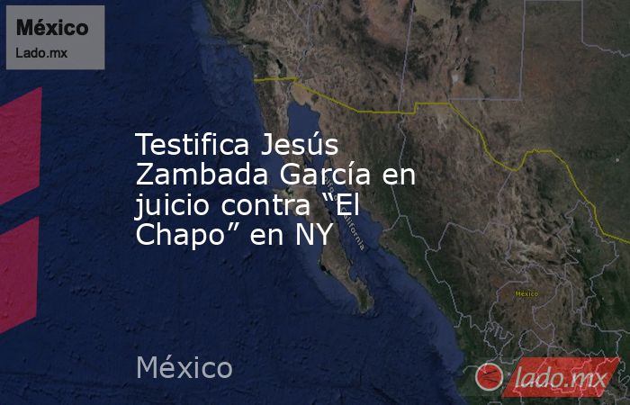 Testifica Jesús Zambada García en juicio contra “El Chapo” en NY. Noticias en tiempo real