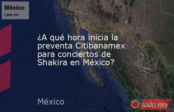 ¿A qué hora inicia la preventa Citibanamex para conciertos de Shakira