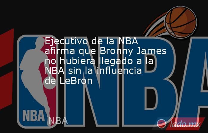 Ejecutivo de la NBA afirma que Bronny James no hubiera llegado a la NBA sin la influencia de LeBron. Noticias en tiempo real