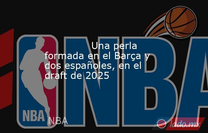                                                                                                               Una perla formada en el Barça y dos españoles, en el draft de 2025                                                                               . Noticias en tiempo real