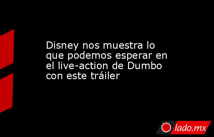 Disney nos muestra lo que podemos esperar en el live-action de Dumbo con este tráiler. Noticias en tiempo real