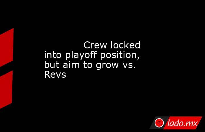             Crew locked into playoff position, but aim to grow vs. Revs        . Noticias en tiempo real