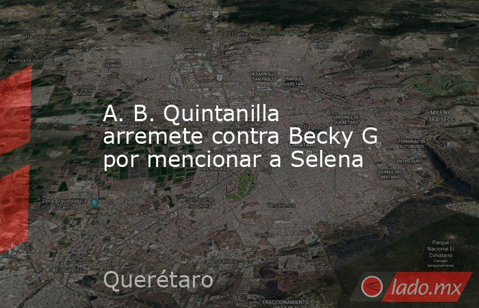 A. B. Quintanilla arremete contra Becky G por mencionar a Selena. Noticias en tiempo real