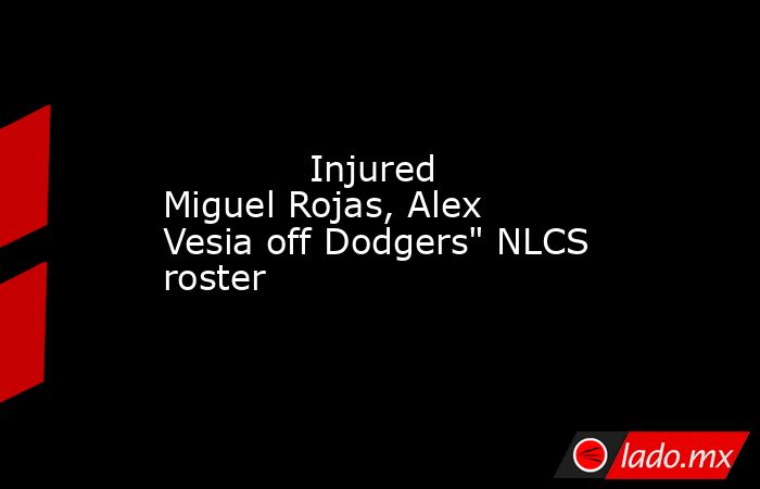             Injured Miguel Rojas, Alex Vesia off Dodgers