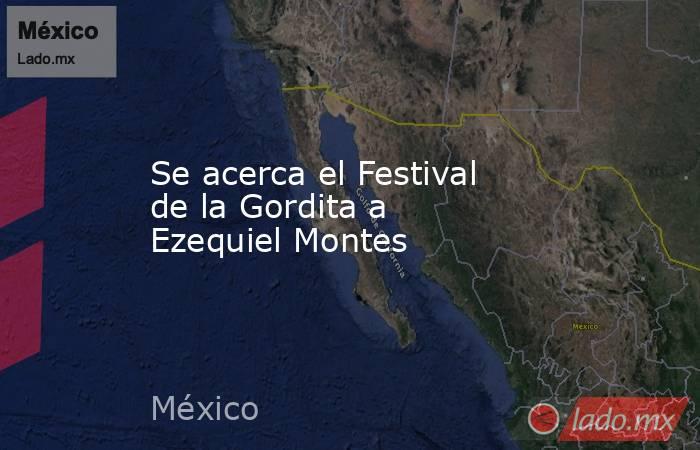 Se acerca el Festival de la Gordita a Ezequiel Montes. Noticias en tiempo real