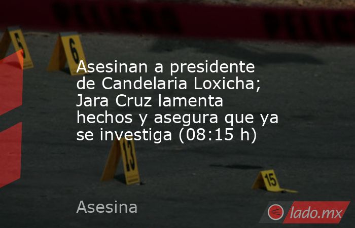 Asesinan a presidente de Candelaria Loxicha; Jara Cruz lamenta hechos y asegura que ya se investiga (08:15 h). Noticias en tiempo real