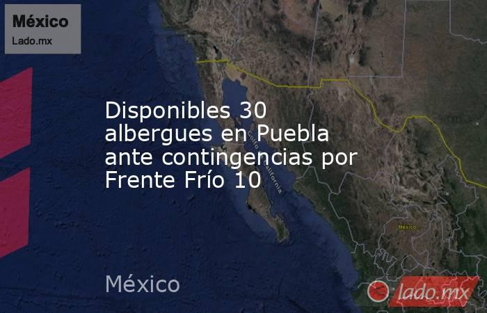 Disponibles 30 albergues en Puebla ante contingencias por Frente Frío 10. Noticias en tiempo real