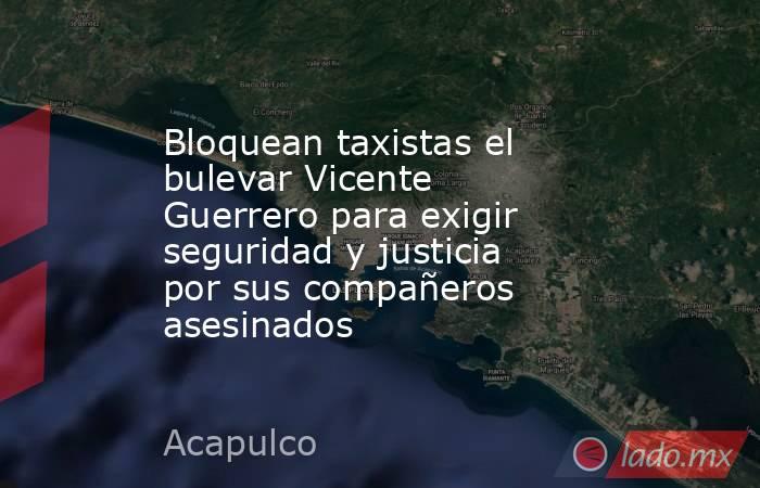 Bloquean taxistas el bulevar Vicente Guerrero para exigir seguridad y justicia por sus compañeros asesinados. Noticias en tiempo real