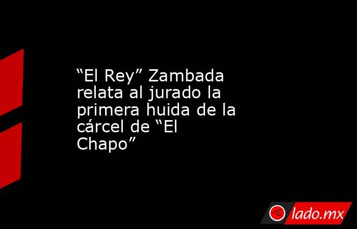 “El Rey” Zambada relata al jurado la primera huida de la cárcel de “El Chapo”. Noticias en tiempo real