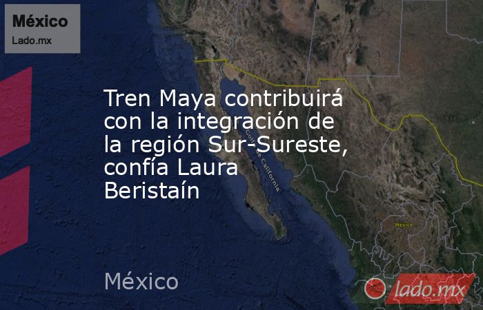 Tren Maya contribuirá con la integración de la región Sur-Sureste, confía Laura Beristaín. Noticias en tiempo real