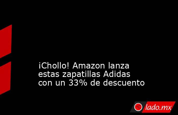 Chollo Amazon lanza estas zapatillas Adidas con un 33 de descuento Lado.mx