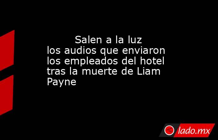                                                                                 Salen a la luz los audios que enviaron los empleados del hotel tras la muerte de Liam Payne                                                                            . Noticias en tiempo real