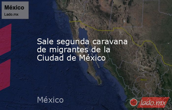 Sale segunda caravana de migrantes de la Ciudad de México. Noticias en tiempo real