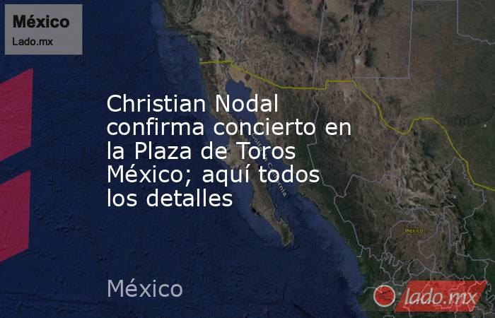 Christian Nodal confirma concierto en la Plaza de Toros México; aquí todos los detalles. Noticias en tiempo real