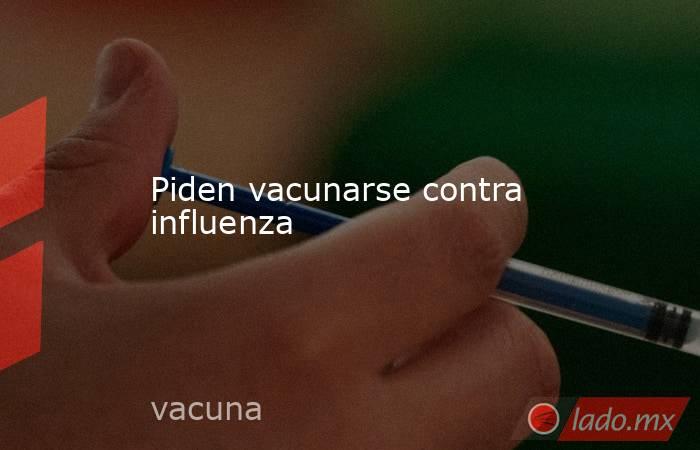 Piden vacunarse contra influenza. Noticias en tiempo real