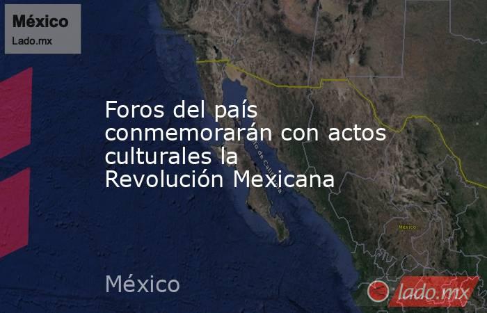 Foros del país conmemorarán con actos culturales la Revolución Mexicana. Noticias en tiempo real