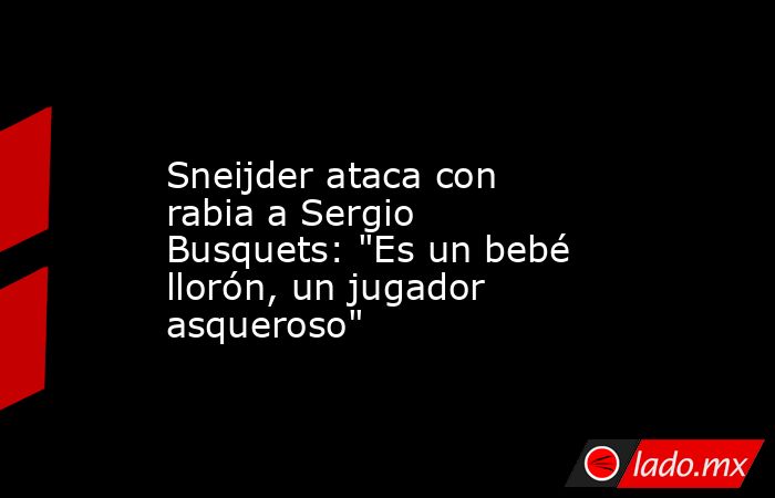                  Sneijder ataca con rabia a Sergio Busquets: 