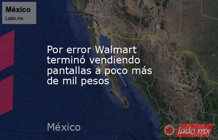 Por error Walmart terminó vendiendo pantallas a poco más de mil pesos. Noticias en tiempo real